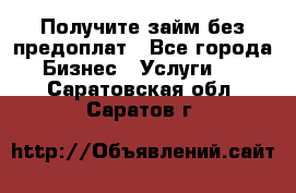 Получите займ без предоплат - Все города Бизнес » Услуги   . Саратовская обл.,Саратов г.